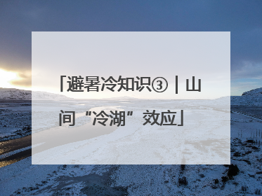 避暑冷知识③｜山间“冷湖”效应