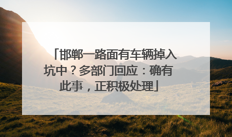 邯郸一路面有车辆掉入坑中？多部门回应：确有此事，正积极处理