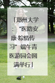 郑州大学：“医路安康·粽情传习”端午青医游园会圆满举行