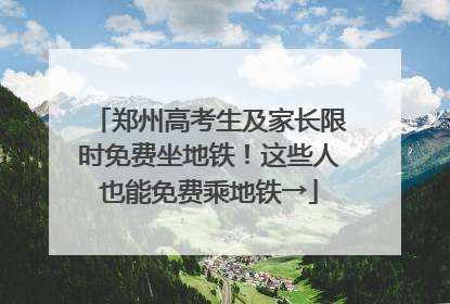 郑州高考生及家长限时免费坐地铁！这些人也能免费乘地铁→