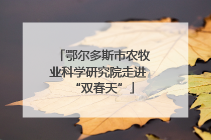 鄂尔多斯市农牧业科学研究院走进“双春天”