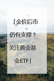 金价后市仍有支撑？关注黄金基金ETF