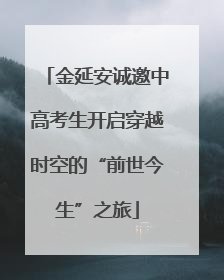 金延安诚邀中高考生开启穿越时空的“前世今生”之旅