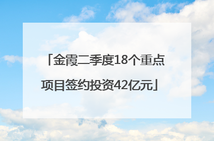 金霞二季度18个重点项目签约投资42亿元