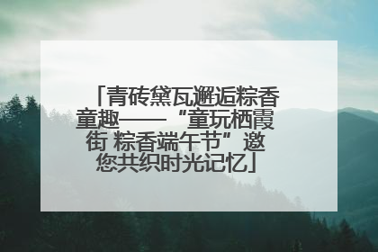 青砖黛瓦邂逅粽香童趣——“童玩栖霞街 粽香端午节”邀您共织时光记忆