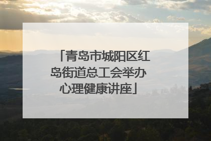 青岛市城阳区红岛街道总工会举办心理健康讲座
