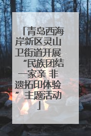 青岛西海岸新区灵山卫街道开展“民族团结一家亲 非遗拓印体验”主题活动