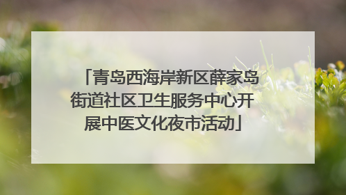 青岛西海岸新区薛家岛街道社区卫生服务中心开展中医文化夜市活动