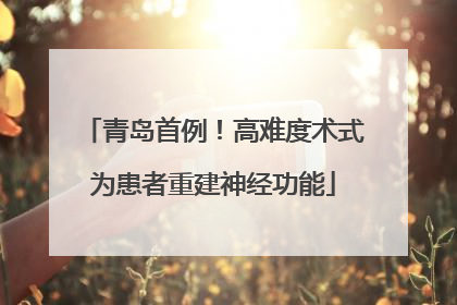 青岛首例！高难度术式为患者重建神经功能