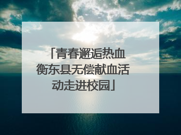 青春邂逅热血 衡东县无偿献血活动走进校园