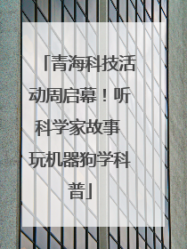 青海科技活动周启幕！听科学家故事 玩机器狗学科普