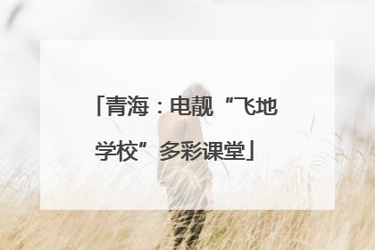 青海：电靓“飞地学校”多彩课堂