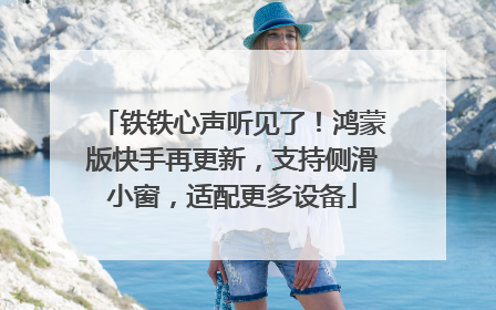 铁铁心声听见了！鸿蒙版快手再更新，支持侧滑小窗，适配更多设备