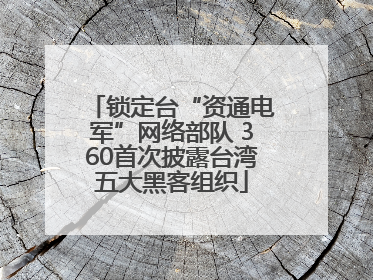 锁定台“资通电军”网络部队 360首次披露台湾五大黑客组织