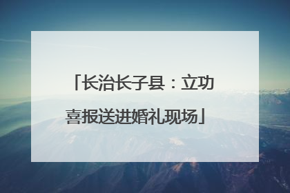 长治长子县：立功喜报送进婚礼现场