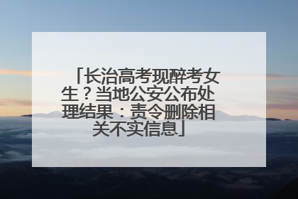 长治高考现醉考女生？当地公安公布处理结果：责令删除相关不实信息