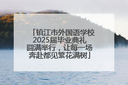 镇江市外国语学校2025届毕业典礼圆满举行，让每一场奔赴都见繁花满树