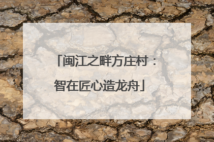 闽江之畔方庄村：智在匠心造龙舟