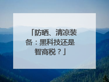 防晒、清凉装备：黑科技还是智商税？