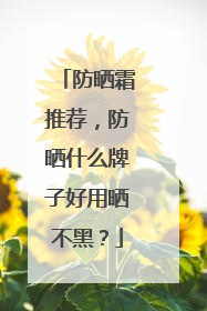 防晒霜推荐，防晒什么牌子好用晒不黑？