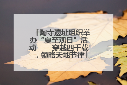 陶寺遗址组织举办“夏至观日”活动——穿越四千载，领略天地节律