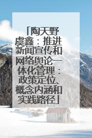 陶天野 虞鑫：推进新闻宣传和网络舆论一体化管理：政策定位、概念内涵和实践路径