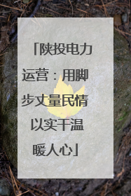陕投电力运营：用脚步丈量民情 以实干温暖人心