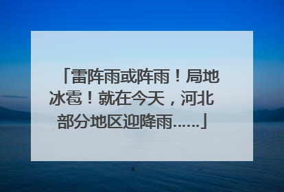 雷阵雨或阵雨！局地冰雹！就在今天，河北部分地区迎降雨……