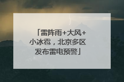 雷阵雨+大风+小冰雹，北京多区发布雷电预警