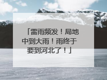 雷雨频发！局地中到大雨！雨终于要到河北了！