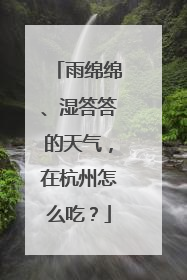 雨绵绵、湿答答的天气，在杭州怎么吃？