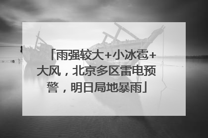 雨强较大+小冰雹+大风，北京多区雷电预警，明日局地暴雨