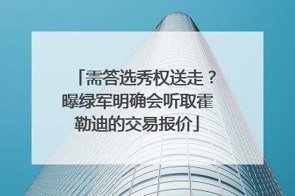 需答选秀权送走？曝绿军明确会听取霍勒迪的交易报价
