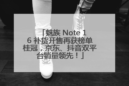 魅族 Note 16 补货开售再获榜单桂冠，京东、抖音双平台销量领先！