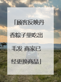 顾客反映丹香粽子里吃出毛发 商家已经更换商品