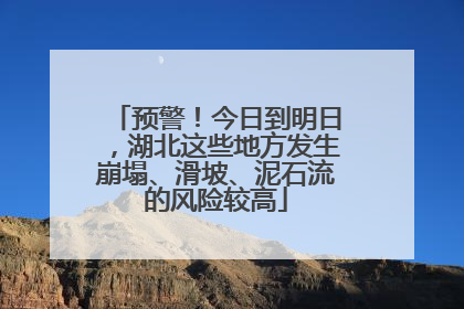 预警！今日到明日，湖北这些地方发生崩塌、滑坡、泥石流的风险较高