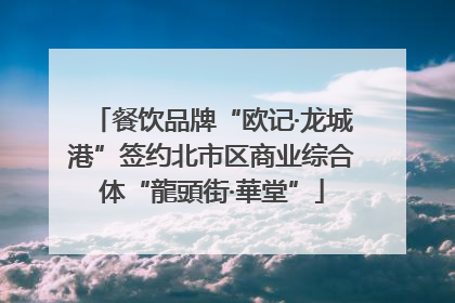餐饮品牌“欧记·龙城港”签约北市区商业综合体“龍頭街·華堂”