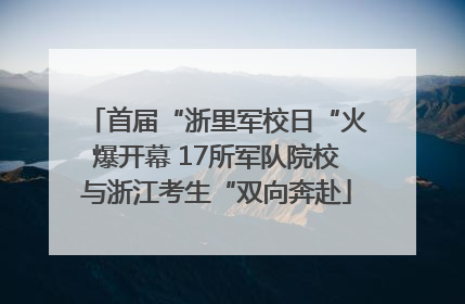 首届“浙里军校日“火爆开幕 17所军队院校与浙江考生“双向奔赴