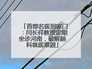 首都名医到家门：闫长祥教授定期坐诊河南，破解脑科就医难题