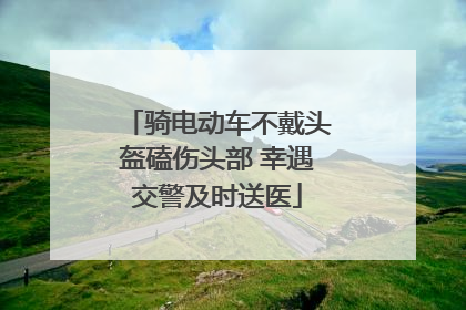骑电动车不戴头盔磕伤头部 幸遇交警及时送医