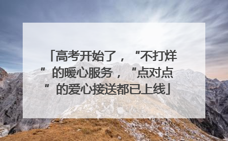高考开始了，“不打烊”的暖心服务，“点对点”的爱心接送都已上线