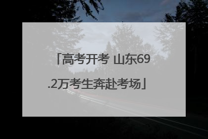 高考开考 山东69.2万考生奔赴考场