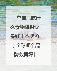 高血压吃什么食物降得快最好！不吃药，全球哪个品牌效果好