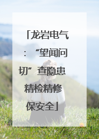 龙岩电气：“望闻问切”查隐患 精检精修保安全