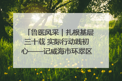 鲁医风采｜扎根基层三十载 实际行动践初心——记威海市环翠区鲸园社区卫生服务中心主任梁永江