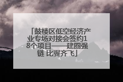 鼓楼区低空经济产业专场对接会签约18个项目——建圈强链 比翼齐飞