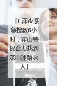 ﻿深夜紧急搜救6小时，霍山警民合力找到深山迷路老人