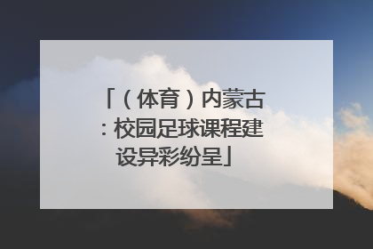 （体育）内蒙古：校园足球课程建设异彩纷呈