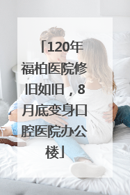 120年福柏医院修旧如旧，8月底变身口腔医院办公楼