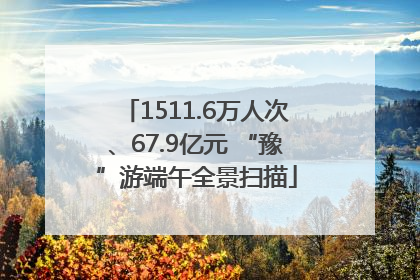 1511.6万人次、67.9亿元 “豫”游端午全景扫描